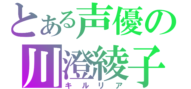 とある声優の川澄綾子（キルリア）