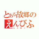 とある故郷のえんびふらい（しゃおっ）