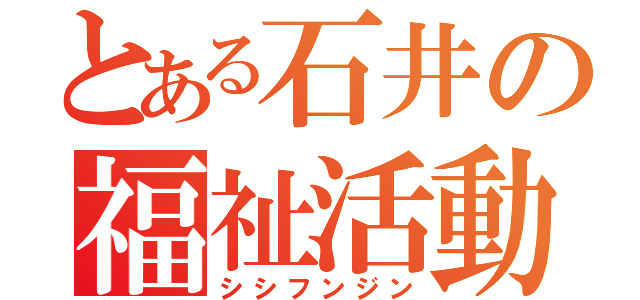 とある石井の福祉活動（シシフンジン）