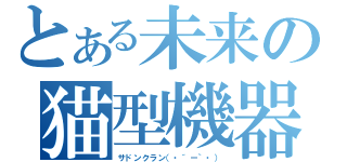 とある未来の猫型機器（サドンクラン（・´ー｀・））