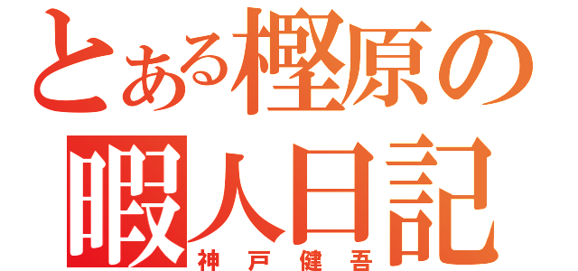 とある樫原の暇人日記（神戸健吾）