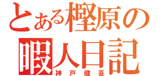 とある樫原の暇人日記（神戸健吾）