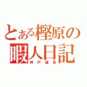 とある樫原の暇人日記（神戸健吾）