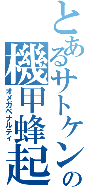 とあるサトケンの機甲蜂起（オメガペナルティ）