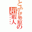 とある伊勢原の超暇人（ヒキコモリ）