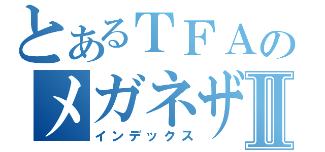 とあるＴＦＡのメガネザルⅡ（インデックス）