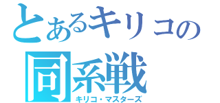 とあるキリコの同系戦（キリコ・マスターズ）