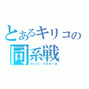 とあるキリコの同系戦（キリコ・マスターズ）