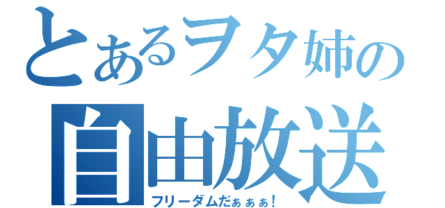 とあるヲタ姉の自由放送（フリーダムだぁぁぁ！）