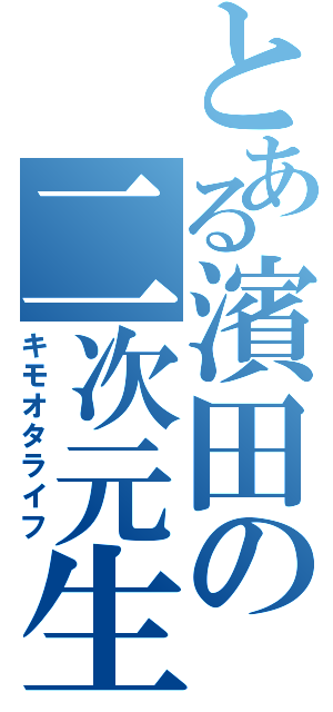 とある濱田の二次元生活（キモオタライフ）