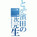 とある濱田の二次元生活（キモオタライフ）