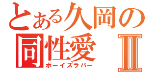 とある久岡の同性愛Ⅱ（ボーイズラバー）