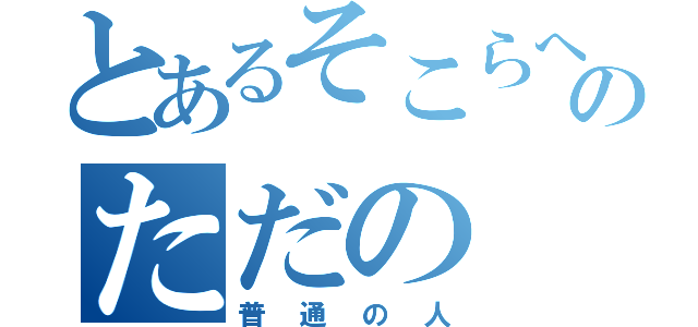 とあるそこらへんのただの（普通の人）