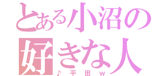 とある小沼の好きな人（♪平田ｗ）