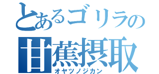 とあるゴリラの甘蕉摂取（オヤツノジカン）