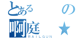 とある貴賓の啊庭欸★（ＲＡＩＬＧＵＮ）