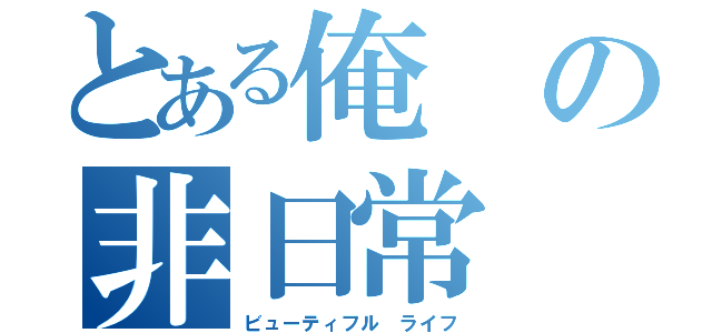 とある俺の非日常（ビューティフル ライフ）