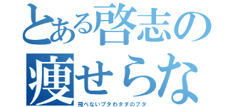 とある啓志の痩せらないデブ（飛べないブタわタダのブタ）