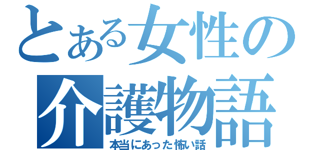 とある女性の介護物語（本当にあった怖い話）