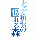 とある箱根の眠れる森の美形（スリーピング・ビューティー）