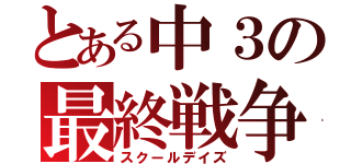 とある中３の最終戦争（スクールデイズ）