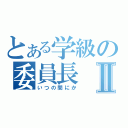 とある学級の委員長Ⅱ（いつの間にか）