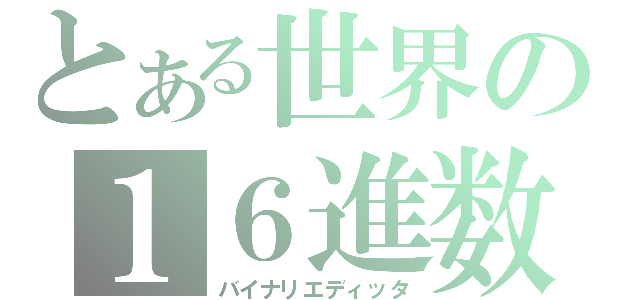 とある世界の１６進数（バイナリエディッタ）