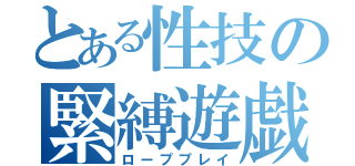 とある性技の緊縛遊戯（ローププレイ）