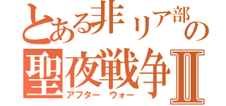 とある非リア部隊の聖夜戦争最前線Ⅱ（アフター　ウォー）