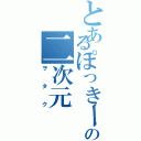 とあるぽっきーのの二次元（ヲ  タ  ク）