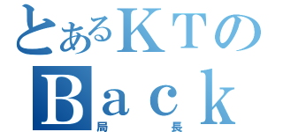 とあるＫＴのＢａｃｋ Ｏｆｆｉｃｅ Ｄｉｒｅｃｔｏｒ（局長）