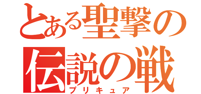 とある聖撃の伝説の戦士（プリキュア）