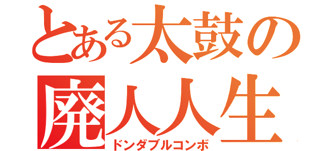 とある太鼓の廃人人生（ドンダブルコンボ）