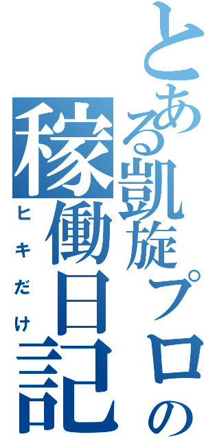 とある凱旋プロの稼働日記（ヒキだけ）