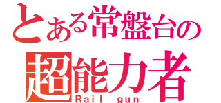 とある常盤台の超能力者（Ｒａｉｌ ｇｕｎ）