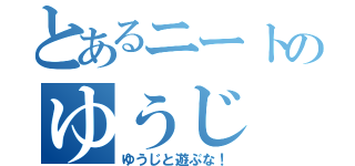 とあるニートのゆうじ（ゆうじと遊ぶな！）