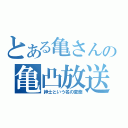 とある亀さんの亀凸放送（紳士という名の変態）