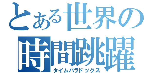 とある世界の時間跳躍（タイムパラドックス）