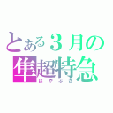 とある３月の隼超特急（はやぶさ）