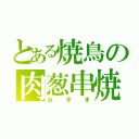 とある焼鳥の肉葱串焼（ねぎま）