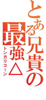 とある兄貴の最強△（トンガリコーン）