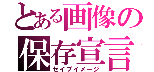 とある画像の保存宣言（ゼイブイメージ）