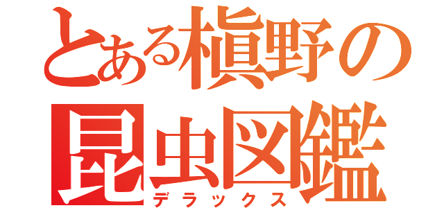 とある槇野の昆虫図鑑（デラックス）