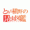 とある槇野の昆虫図鑑（デラックス）