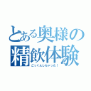 とある奥様の精飲体験（ごっくんしちゃった！）