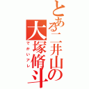 とある二井山の大塚脩斗Ⅱ（でかいアレ）