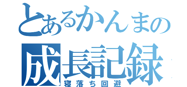 とあるかんまの成長記録（寝落ち回避）