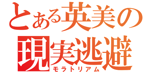 とある英美の現実逃避（モラトリアム）