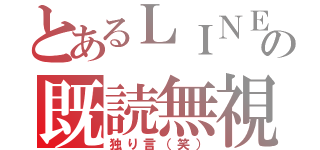 とあるＬＩＮＥの既読無視（独り言（笑））