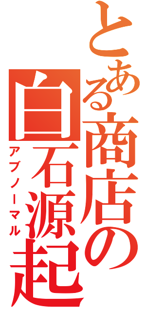 とある商店の白石源起（アブノーマル）